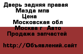 Дверь задняя правая Mazda Мазда мпв MPV II › Цена ­ 9 000 - Московская обл., Москва г. Авто » Продажа запчастей   